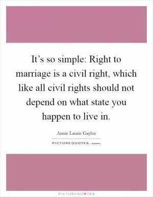 It’s so simple: Right to marriage is a civil right, which like all civil rights should not depend on what state you happen to live in Picture Quote #1