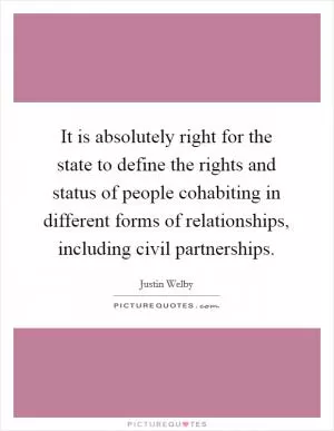 It is absolutely right for the state to define the rights and status of people cohabiting in different forms of relationships, including civil partnerships Picture Quote #1