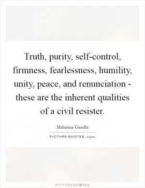 Truth, purity, self-control, firmness, fearlessness, humility, unity, peace, and renunciation - these are the inherent qualities of a civil resister Picture Quote #1