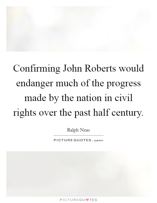 Confirming John Roberts would endanger much of the progress made by the nation in civil rights over the past half century. Picture Quote #1