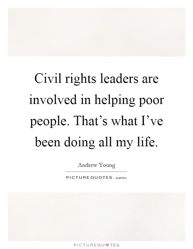 Civil rights leaders are involved in helping poor people. That's what I've been doing all my life. Picture Quote #1