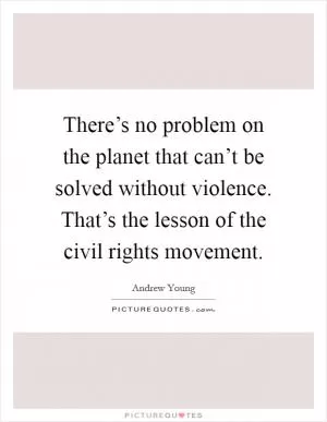 There’s no problem on the planet that can’t be solved without violence. That’s the lesson of the civil rights movement Picture Quote #1