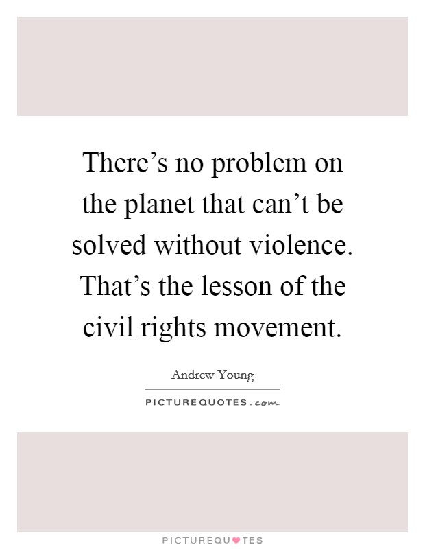 There's no problem on the planet that can't be solved without violence. That's the lesson of the civil rights movement. Picture Quote #1
