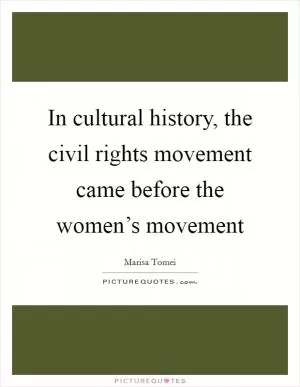 In cultural history, the civil rights movement came before the women’s movement Picture Quote #1