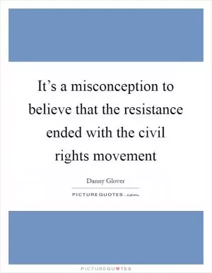 It’s a misconception to believe that the resistance ended with the civil rights movement Picture Quote #1