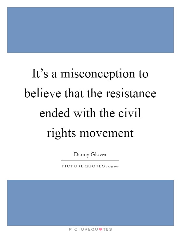 It's a misconception to believe that the resistance ended with the civil rights movement Picture Quote #1