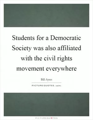 Students for a Democratic Society was also affiliated with the civil rights movement everywhere Picture Quote #1