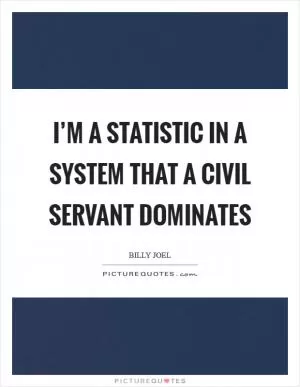 I’m a statistic in a system that a civil servant dominates Picture Quote #1