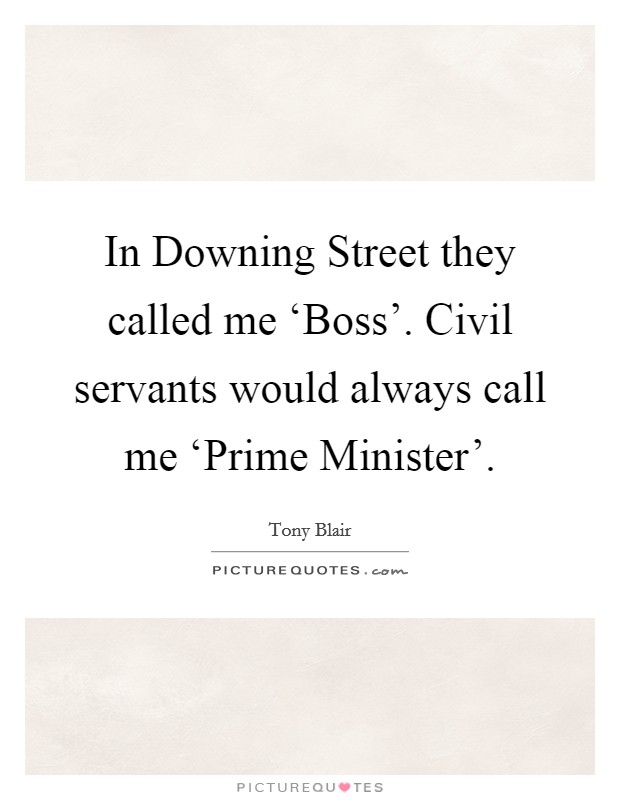 In Downing Street they called me ‘Boss'. Civil servants would always call me ‘Prime Minister'. Picture Quote #1