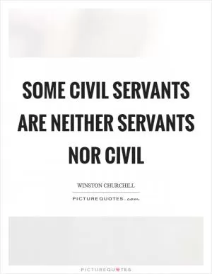 Some civil servants are neither servants nor civil Picture Quote #1