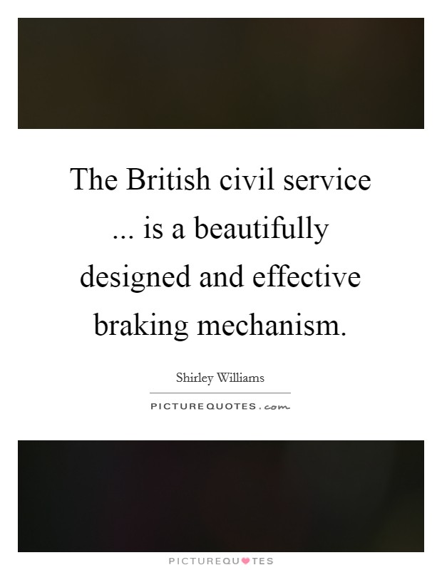 The British civil service ... is a beautifully designed and effective braking mechanism. Picture Quote #1