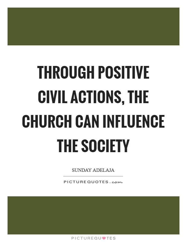 Through positive civil actions, the church can influence the society Picture Quote #1
