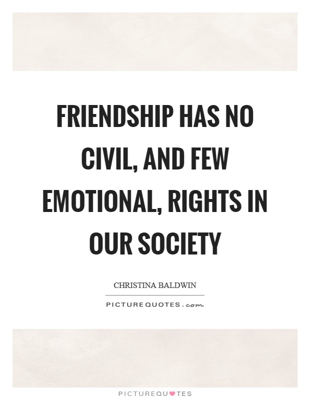 Friendship has no civil, and few emotional, rights in our society Picture Quote #1