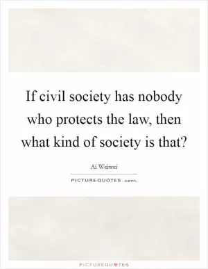 If civil society has nobody who protects the law, then what kind of society is that? Picture Quote #1