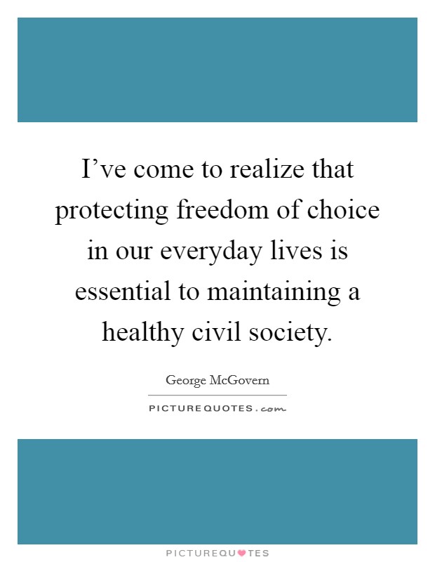 I've come to realize that protecting freedom of choice in our everyday lives is essential to maintaining a healthy civil society. Picture Quote #1