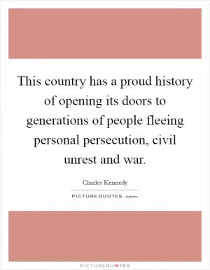 This country has a proud history of opening its doors to generations of people fleeing personal persecution, civil unrest and war Picture Quote #1