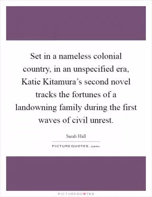 Set in a nameless colonial country, in an unspecified era, Katie Kitamura’s second novel tracks the fortunes of a landowning family during the first waves of civil unrest Picture Quote #1