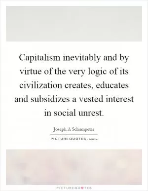 Capitalism inevitably and by virtue of the very logic of its civilization creates, educates and subsidizes a vested interest in social unrest Picture Quote #1