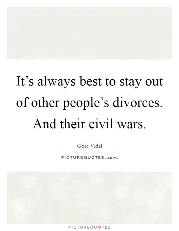 It's always best to stay out of other people's divorces. And their civil wars. Picture Quote #1