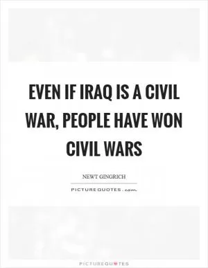 Even if Iraq IS a civil war, people have won civil wars Picture Quote #1