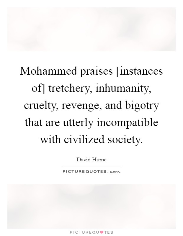 Mohammed praises [instances of] tretchery, inhumanity, cruelty, revenge, and bigotry that are utterly incompatible with civilized society. Picture Quote #1