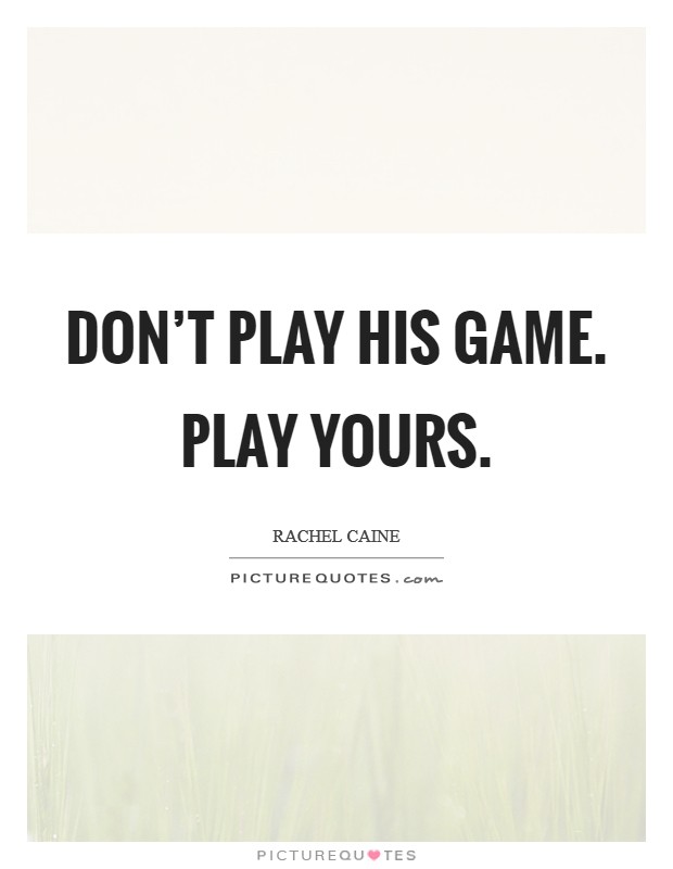 Don't play his game. Play yours. Picture Quote #1