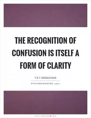 The recognition of confusion is itself a form of clarity Picture Quote #1