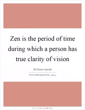 Zen is the period of time during which a person has true clarity of vision Picture Quote #1