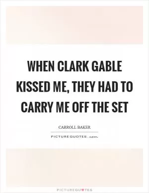 When Clark Gable kissed me, they had to carry me off the set Picture Quote #1