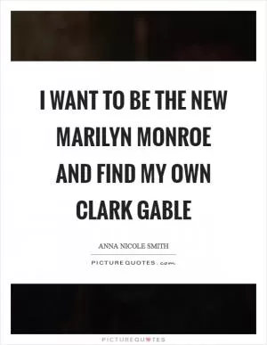 I want to be the new Marilyn Monroe and find my own Clark Gable Picture Quote #1
