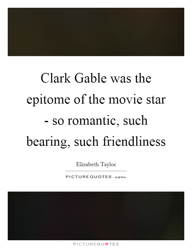 Clark Gable was the epitome of the movie star - so romantic, such bearing, such friendliness Picture Quote #1