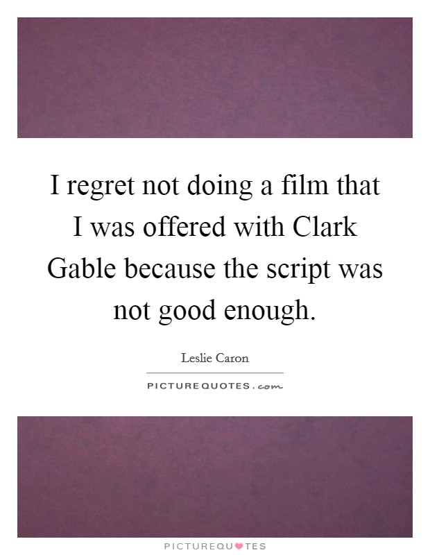 I regret not doing a film that I was offered with Clark Gable because the script was not good enough. Picture Quote #1