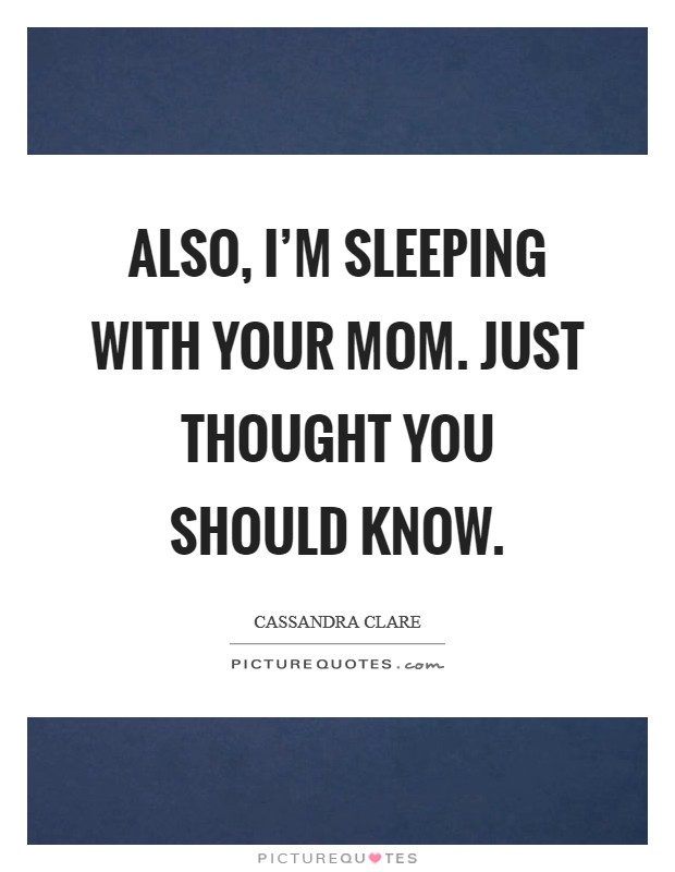 Also, I'm sleeping with your mom. Just thought you should know. Picture Quote #1