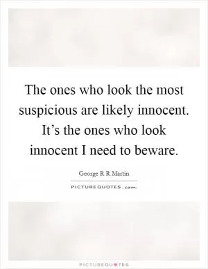 The ones who look the most suspicious are likely innocent. It’s the ones who look innocent I need to beware Picture Quote #1