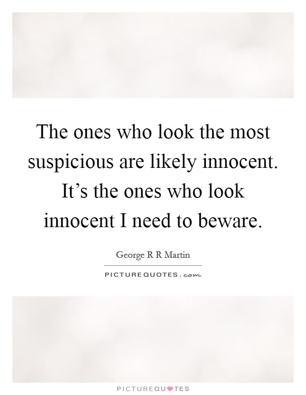 The ones who look the most suspicious are likely innocent. It's the ones who look innocent I need to beware. Picture Quote #1