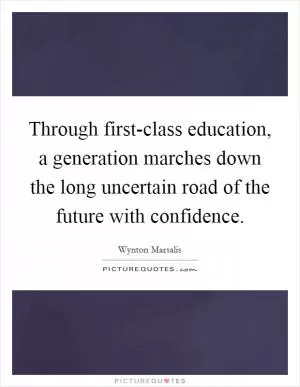 Through first-class education, a generation marches down the long uncertain road of the future with confidence Picture Quote #1