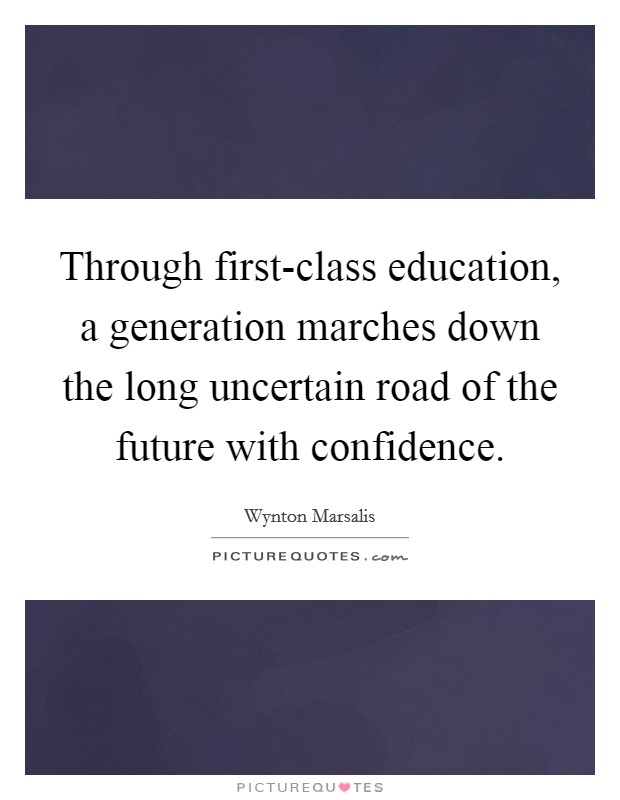 Through first-class education, a generation marches down the long uncertain road of the future with confidence. Picture Quote #1