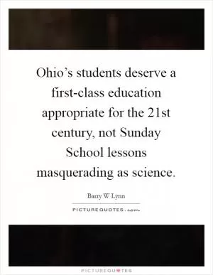 Ohio’s students deserve a first-class education appropriate for the 21st century, not Sunday School lessons masquerading as science Picture Quote #1