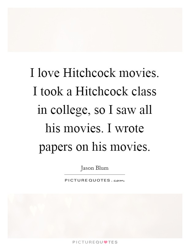 I love Hitchcock movies. I took a Hitchcock class in college, so I saw all his movies. I wrote papers on his movies. Picture Quote #1
