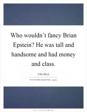 Who wouldn’t fancy Brian Epstein? He was tall and handsome and had money and class Picture Quote #1