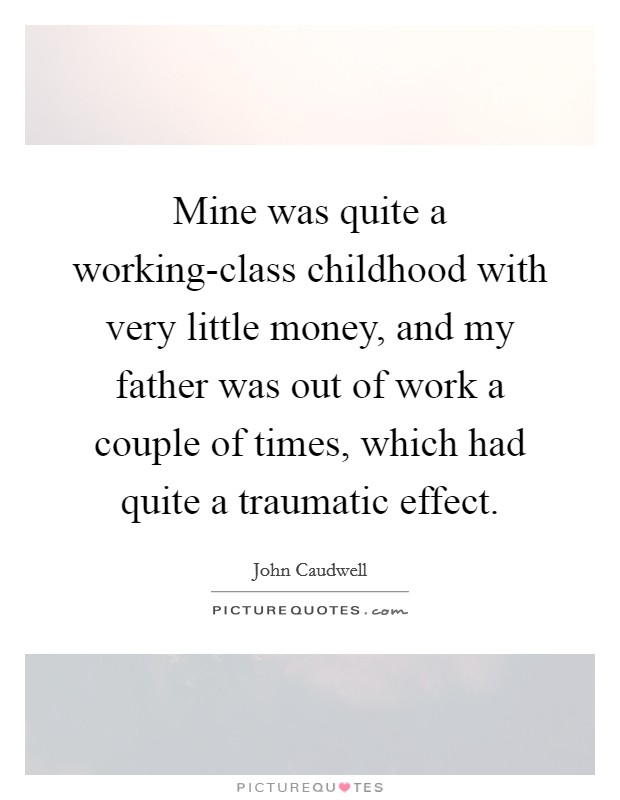 Mine was quite a working-class childhood with very little money, and my father was out of work a couple of times, which had quite a traumatic effect. Picture Quote #1