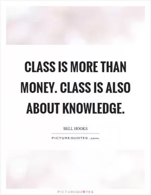 Class is more than money. Class is also about knowledge Picture Quote #1