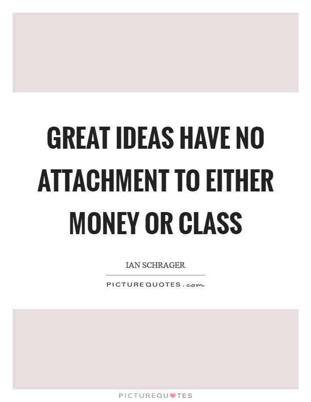 Great ideas have no attachment to either money or class Picture Quote #1