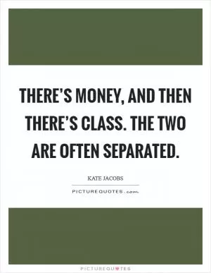 There’s money, and then there’s class. The two are often separated Picture Quote #1