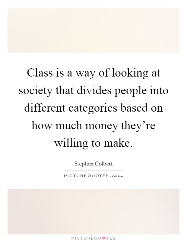 Class is a way of looking at society that divides people into different categories based on how much money they're willing to make. Picture Quote #1