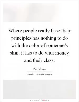Where people really base their principles has nothing to do with the color of someone’s skin, it has to do with money and their class Picture Quote #1