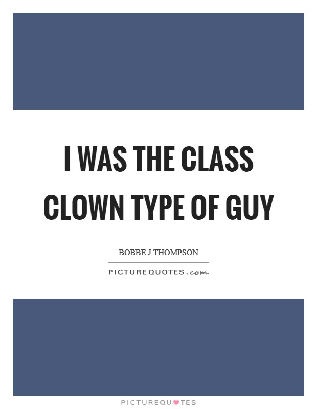I was the class clown type of guy Picture Quote #1