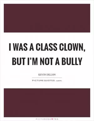 I was a class clown, but I’m not a bully Picture Quote #1