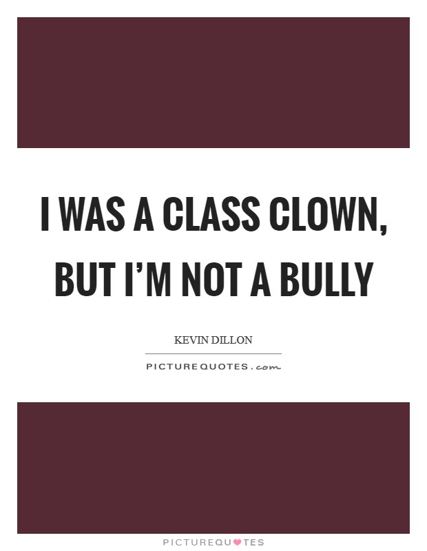 I was a class clown, but I'm not a bully Picture Quote #1