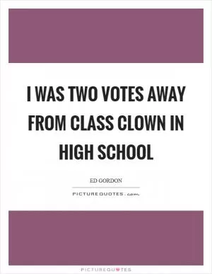 I was two votes away from class clown in high school Picture Quote #1